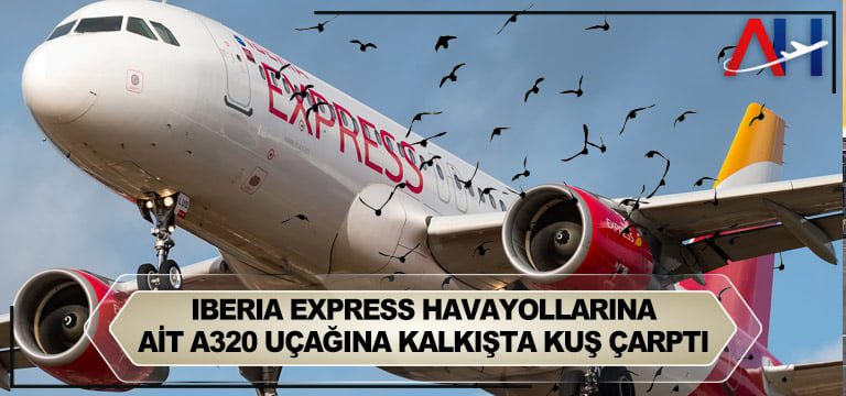 İberia Express Havayollarına ait A320 uçağına kalkışta kuş çarptı