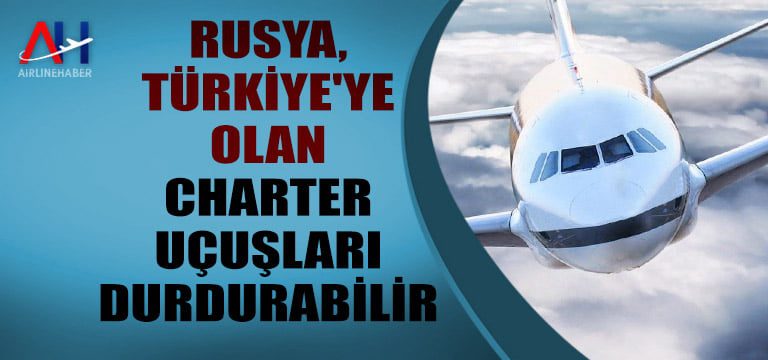 Rusya, Türkiye’ye olan charter uçuşları durdurabilir