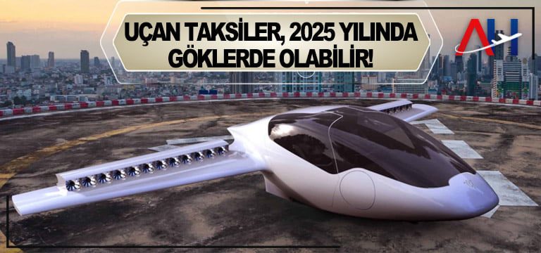 Uçan Taksiler, 2025 Yılında Göklerde Olabilir!