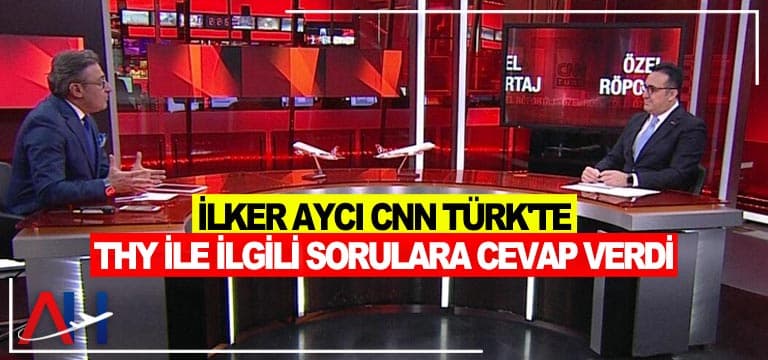 İlker Aycı CNN TÜRK’te THY ile ilgili sorulara cevap verdi