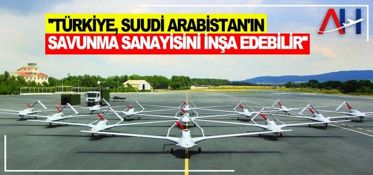 ”Türkiye, Suudi Arabistan’ın savunma sanayisini inşa edebilir”