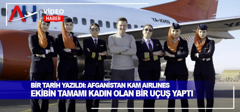 Bir tarih yazıldı: Afganistan KAM Air ekibin tamamı kadın olan bir uçuş yaptı