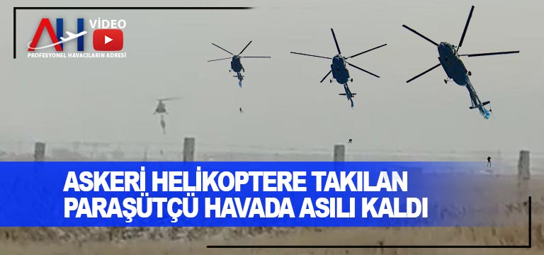 Paraşütçü askeri helikoptere takılınca, metrelerce yüksekte asılı kaldı