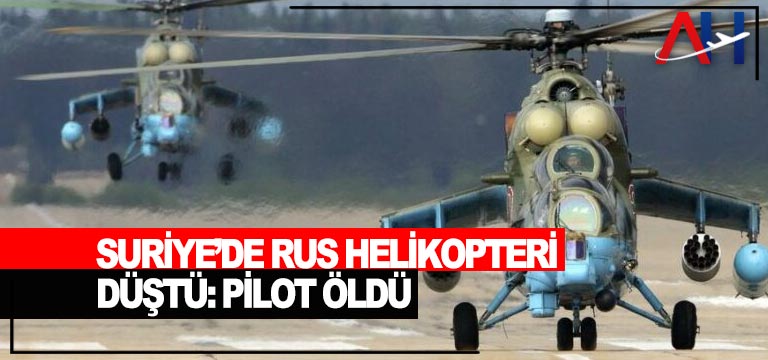 Suriye’de Rus helikopteri düştü: Pilot öldü