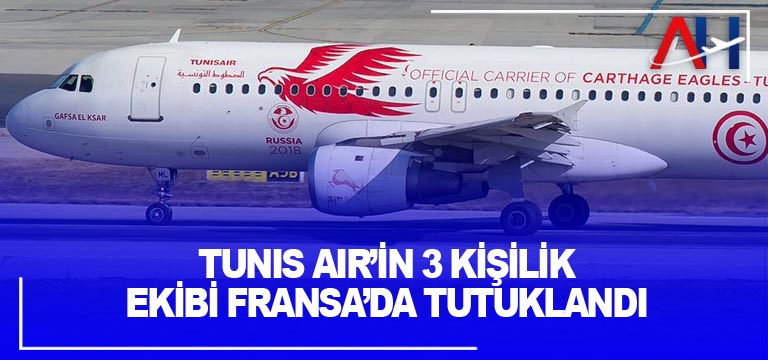 Tunis Air’in 3 kişilik ekibi Fransa’da tutuklandı