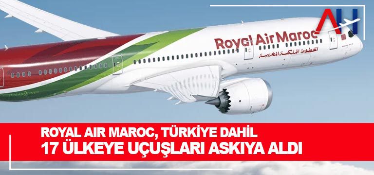 Royal Air Maroc, Türkiye dahil 17 ülkeye uçuşları askıya aldı