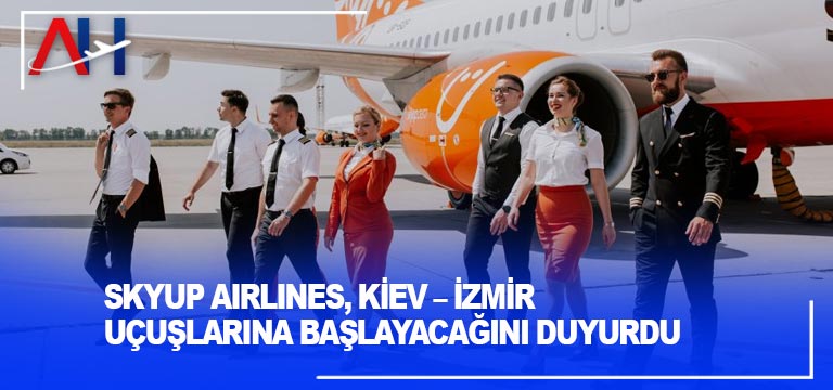 SkyUp Airlines, Kiev – İzmir uçuşlarına başlayacağını duyurdu