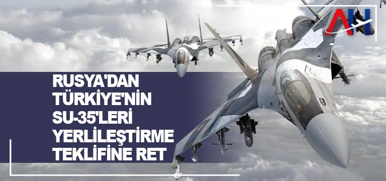 Rusya’dan Türkiye’nin Su-35’leri yerlileştirme teklifine ret