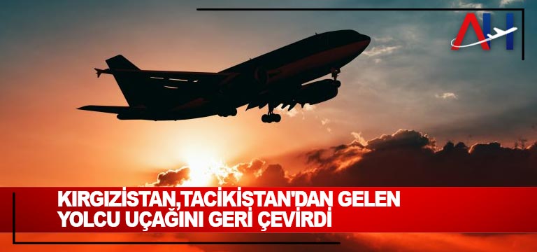 Kırgızistan,Tacikistan’dan gelen yolcu uçağını geri çevirdi