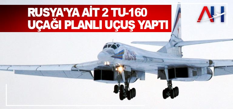 Rusya’ya ait 2 Tu-160 uçağı planlı uçuş yaptı