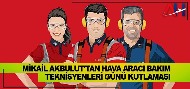 Mikail AKBULUT’tan Hava Aracı Bakım Teknisyenleri Günü Kutlaması