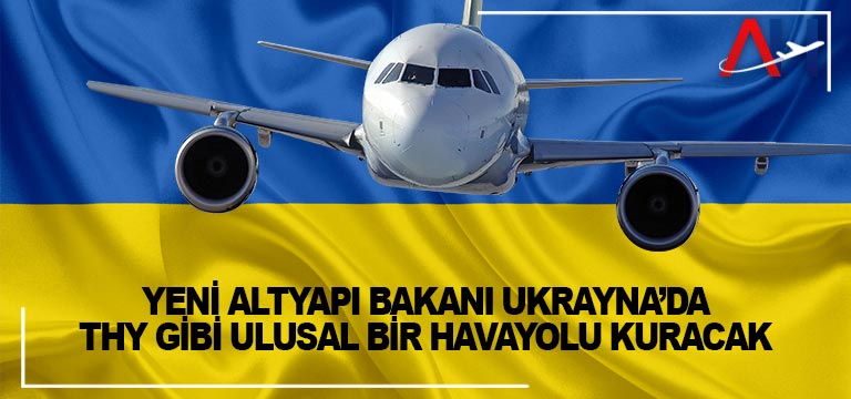 Yeni Altyapı Bakanı Ukrayna’da THY gibi ulusal bir havayolu kuracak