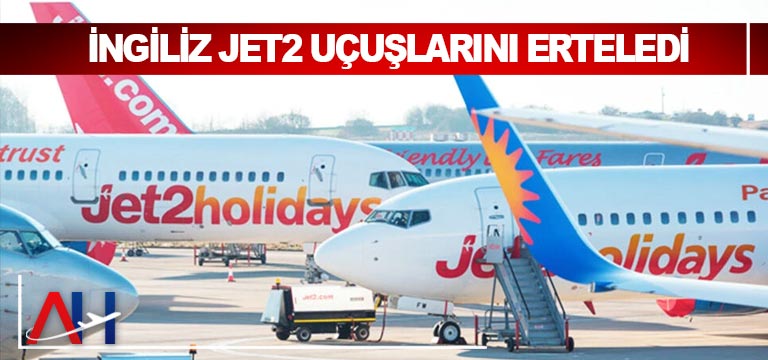 İngiliz-Jet2-uçuşlarını-erteledi