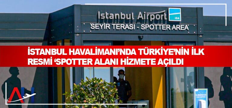İstanbul Havalimanı’nda Türkiye’nin ilk resmi ‘Spotter Alanı hizmete açıldı