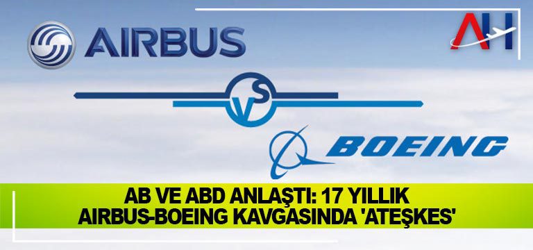 AB ve ABD anlaştı: 17 yıllık Airbus-Boeing kavgasında ‘ateşkes’
