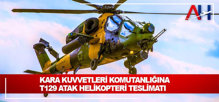 Kara Kuvvetleri Komutanlığına T129 ATAK Helikopteri teslimatı
