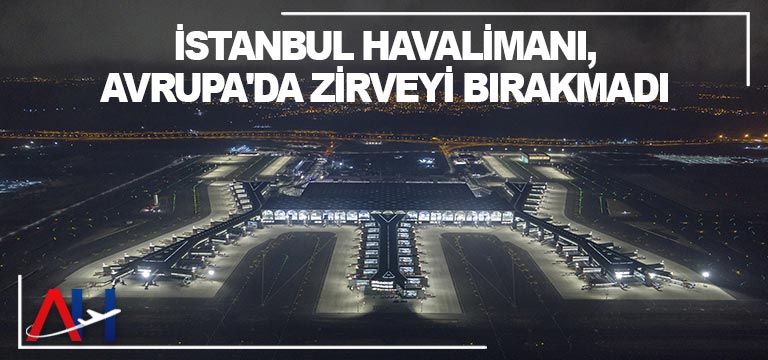İstanbul Havalimanı, Avrupa’da zirveyi bırakmadı