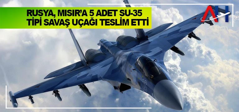 Rusya, Mısır’a 5 adet Su-35 tipi savaş uçağı teslim etti