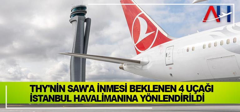 THY’nin SAW’a inmesi beklenen 4 uçağı İstanbul Havalimanına yönlendirildi