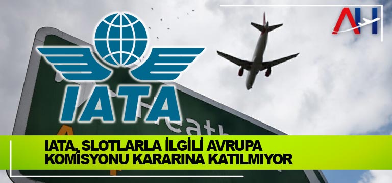 IATA, Slotlarla İlgili Avrupa Komisyonu Kararına Katılmıyor