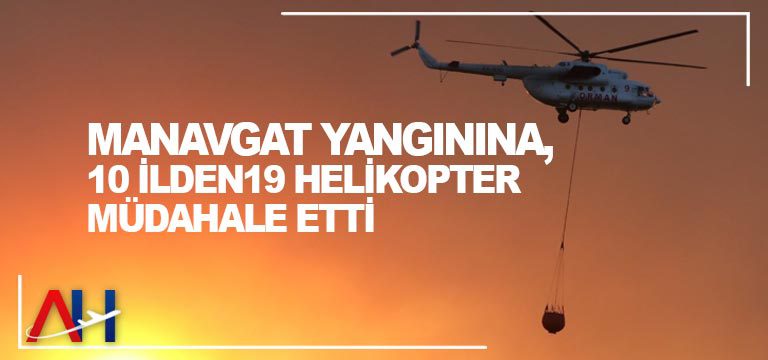 Manavgat yangınına, 10 ilden 19 helikopter müdahale etti