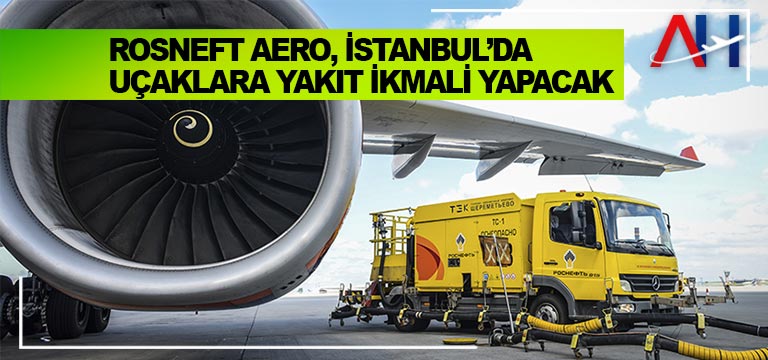 Rosneft Aero, İstanbul’da uçaklara yakıt ikmali yapacak