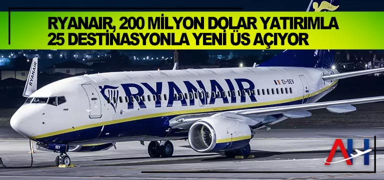 Ryanair, 200 milyon dolar yatırımla 25 destinasyonla yeni üs açıyor