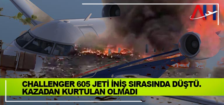 Challenger 605 jeti iniş sırasında düştü. Kazadan Kurtulan olmadı