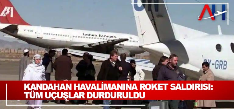 Kandahan-havalimanına-roket-saldırısı-Tüm-Uçuşlar-durduruldu
