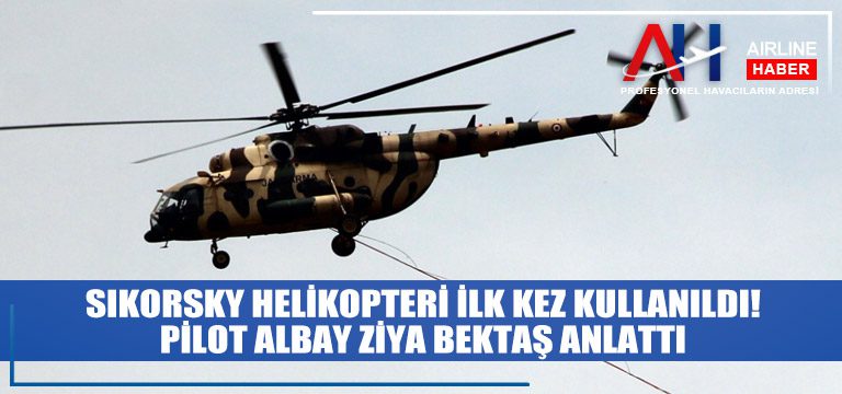 Skorsky-helikopteri-ilk-kez-kullanıldı!-Pilot-Albay-Ziya-Bektaş-anlattı