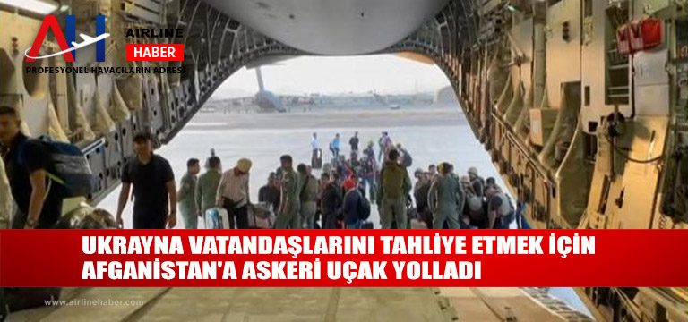 Ukrayna-vatandaşlarını-tahliye-etmek-için-Afganistan'a-askeri-uçak-yolladı