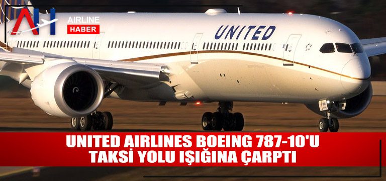 United Airlines Boeing 787-10’u taksi yolu ışığına çarptı
