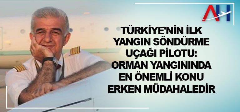 Türkiye’nin ilk yangın söndürme uçağı pilotu: Orman yangınında en önemli konu erken müdahaledir
