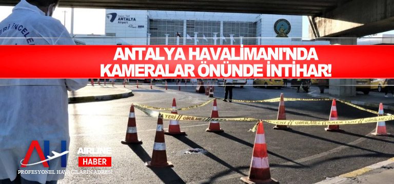 Antalya Havalimanı’nda kameralar önünde intihar!