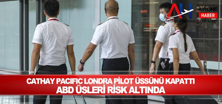 Cathay Pacific Londra pilot üssünü kapattı, ABD üsleri risk altında