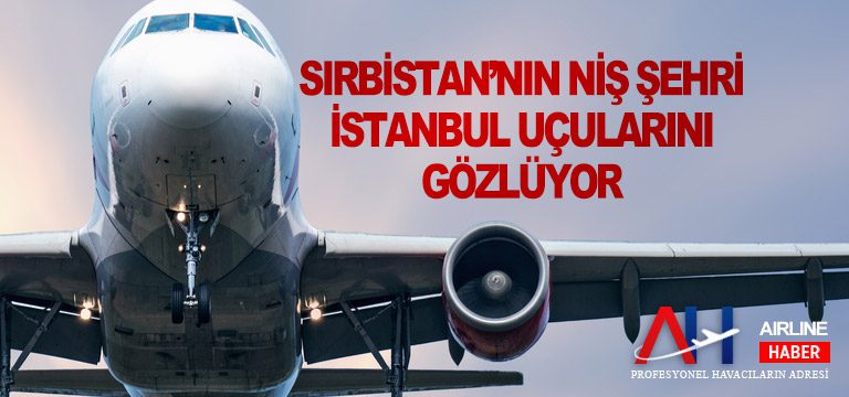Sırbistan’nın Niş şehri İstanbul uçularını gözlüyor