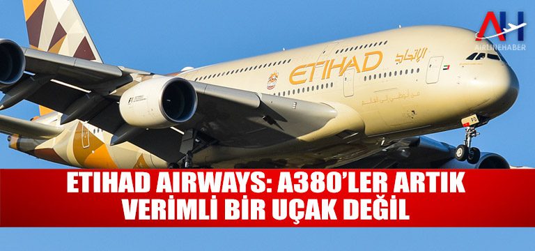 Etihad Airways: A380’ler artık verimli bir uçak değil