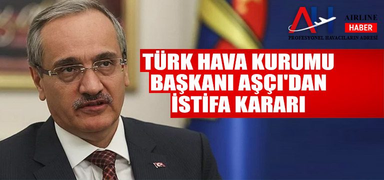 Türk Hava Kurumu Başkanı Aşçı’dan istifa kararı