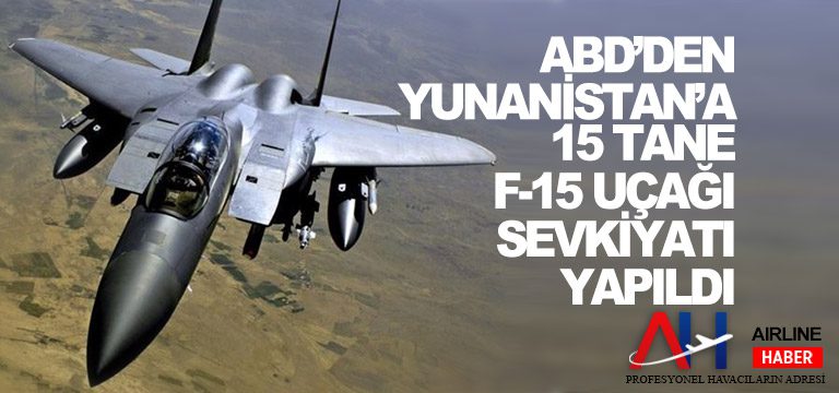 ABD’den Yunanistan’a 15 tane F-15 uçağı sevkiyatı yapıldı