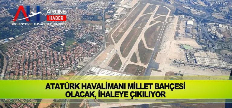 Atatürk Havalimanı millet bahçesi olacak, ihaleye çıkılıyor