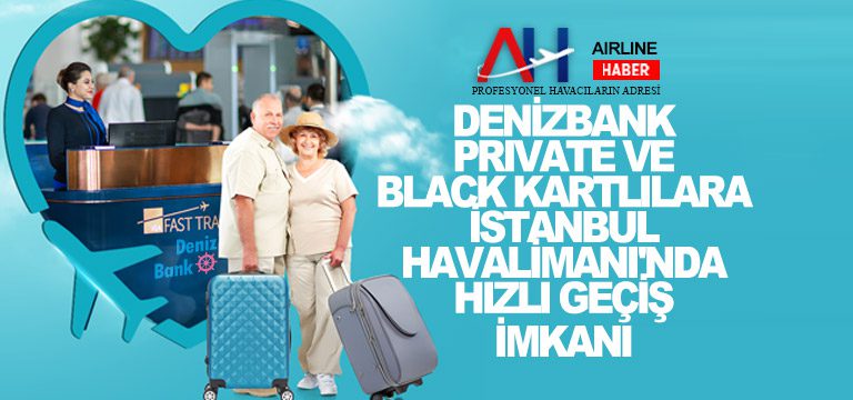 DenizBank Private ve Black Kartlılara İstanbul Havalimanı’nda hızlı geçiş imkanı