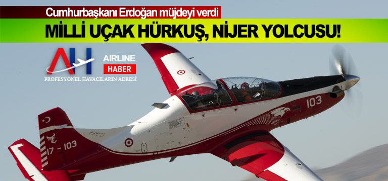 Cumhurbaşkanı Erdoğan müjdeyi verdi: Milli uçak Hürkuş, Nijer yolcusu!
