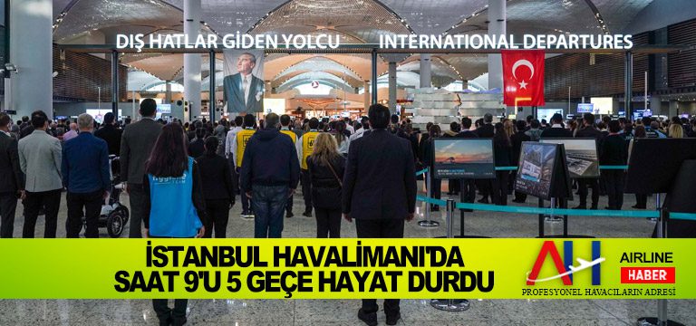 İstanbul Havalimanı’da saat 9’u 5 geçe hayat durdu