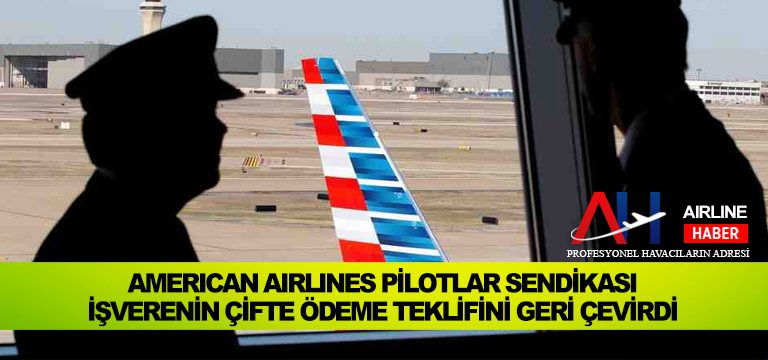 American Airlines Pilotlar Sendikası İşverenin Çifte Ödeme Teklifini Geri Çevirdi