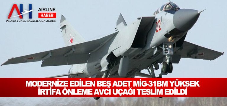 Modernize edilen beş adet MiG-31BM yüksek irtifa önleme avcı uçağı teslim edildi