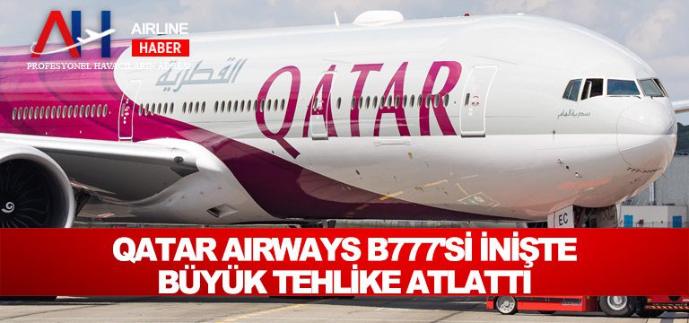 Qatar Airways B777’si inişte büyük tehlike atlattı