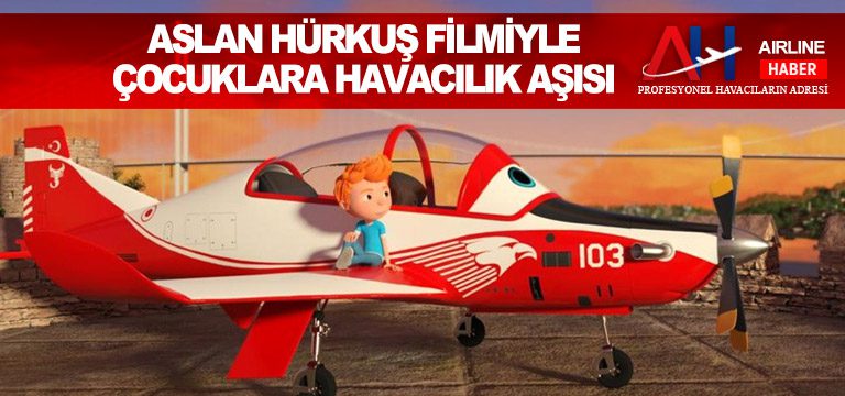 Aslan Hürkuş filmiyle çocuklara havacılık aşısı