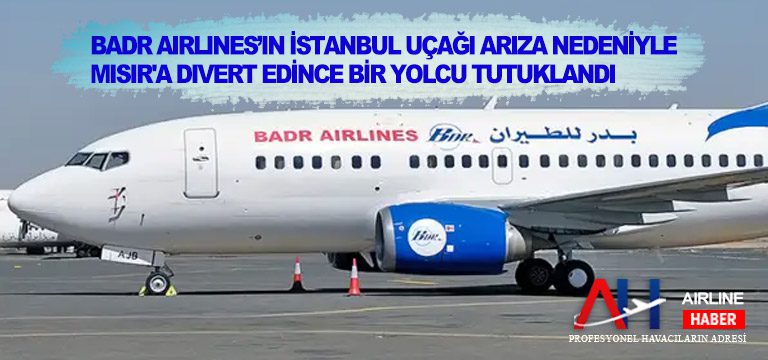 Badr Airlines’ın İstanbul uçağı arıza nedeniyle Mısır’a divert edince bir yolcu tutuklandı