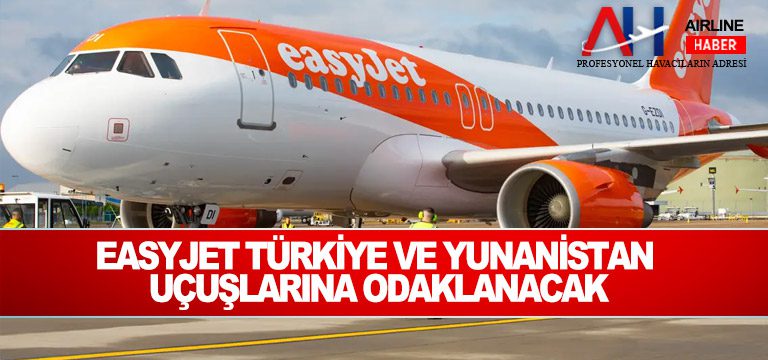 EasyJet Türkiye ve Yunanistan uçuşlarına odaklanacak