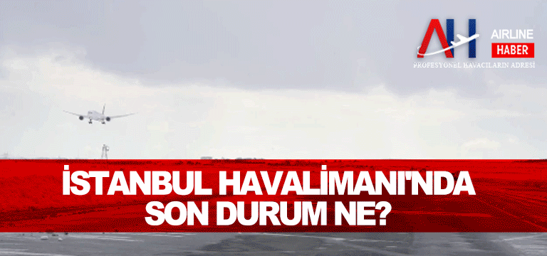 İstanbul Havalimanı’nda son durum ne?